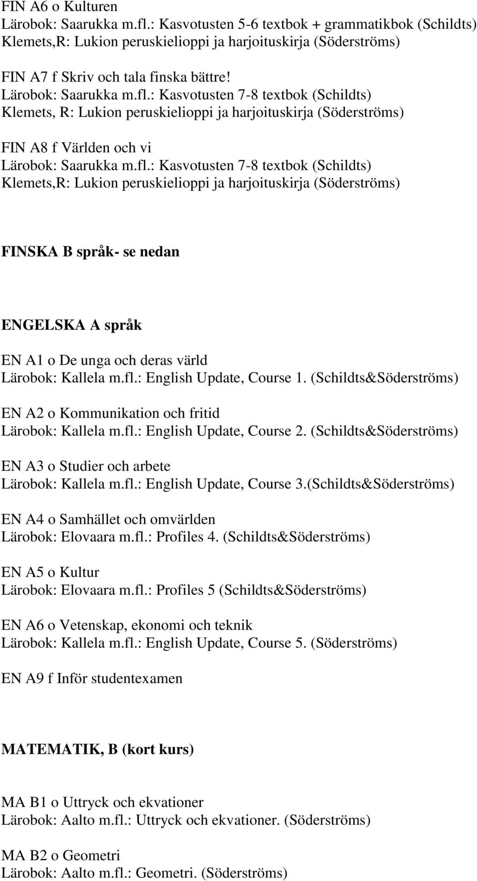 : Kasvotusten 7-8 textbok (Schildts) FIN A8 f Världen och vi : Kasvotusten 7-8 textbok (Schildts) Klemets,R: Lukion peruskielioppi ja harjoituskirja (Söderströms) FINSKA B språk- se nedan ENGELSKA A