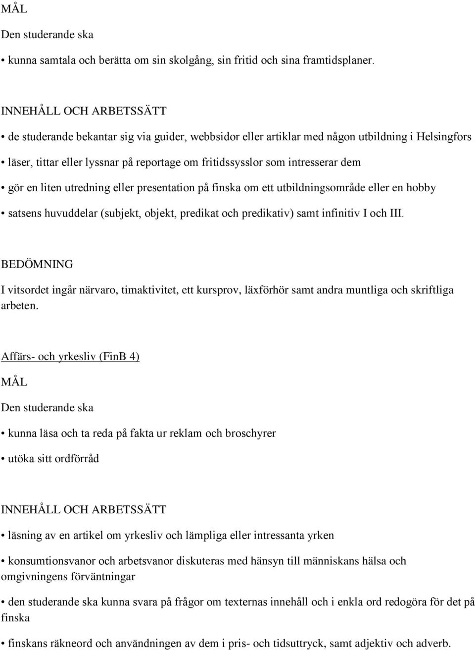 dem gör en liten utredning eller presentation på finska om ett utbildningsområde eller en hobby satsens huvuddelar (subjekt, objekt, predikat och predikativ) samt infinitiv I och III.