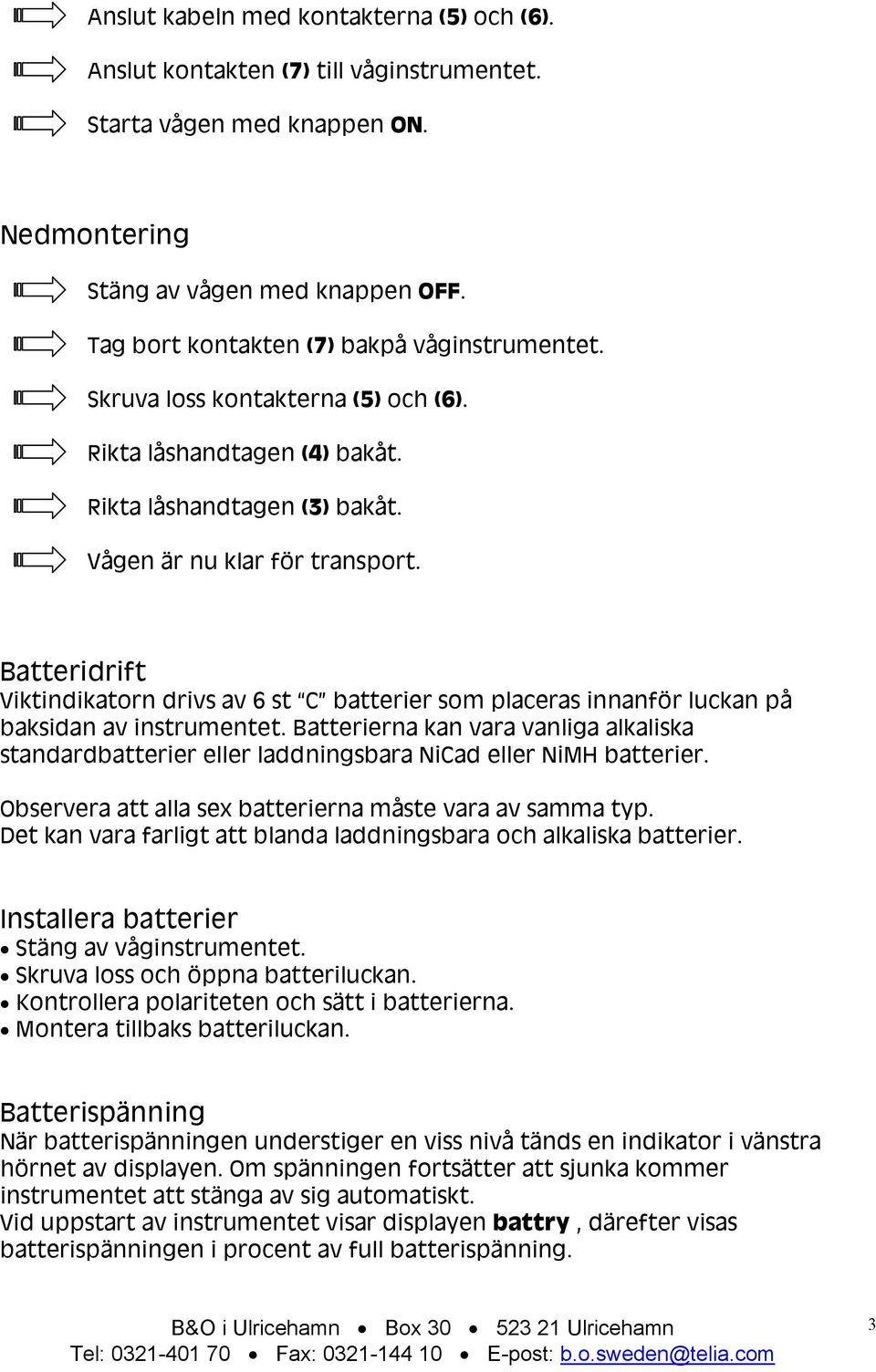 Batteridrift Viktindikatorn drivs av 6 st C batterier som placeras innanför luckan på baksidan av instrumentet.