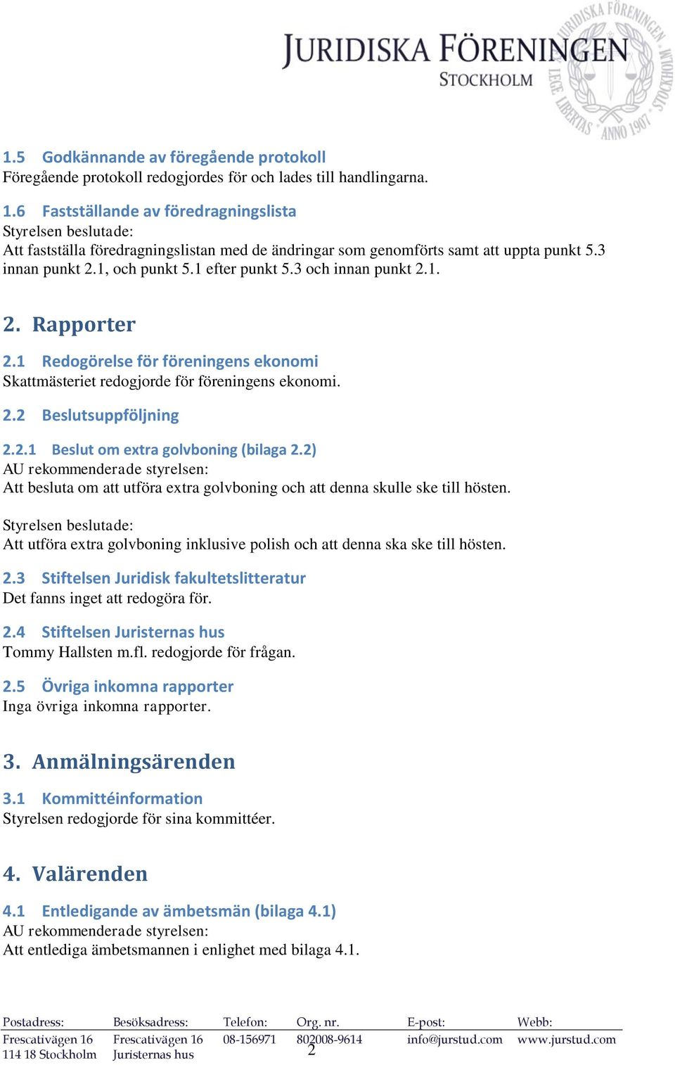 1 Redogörelse för föreningens ekonomi Skattmästeriet redogjorde för föreningens ekonomi. 2.2 Beslutsuppföljning 2.2.1 Beslut om extra golvboning (bilaga 2.