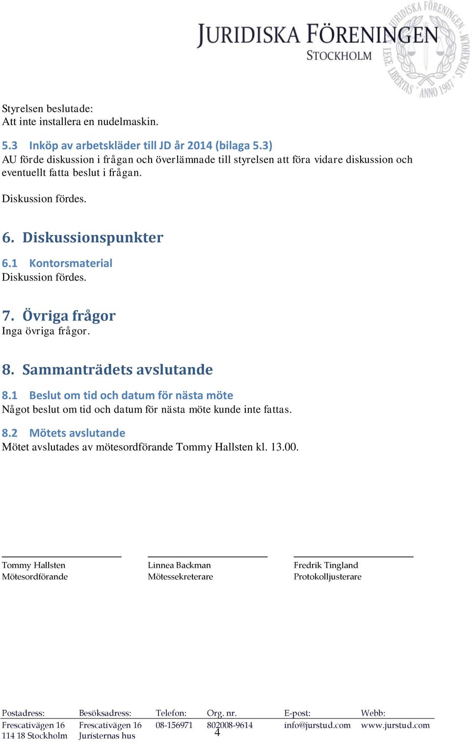 1 Kontorsmaterial Diskussion fördes. 7. Övriga frågor Inga övriga frågor. 8. Sammanträdets avslutande 8.