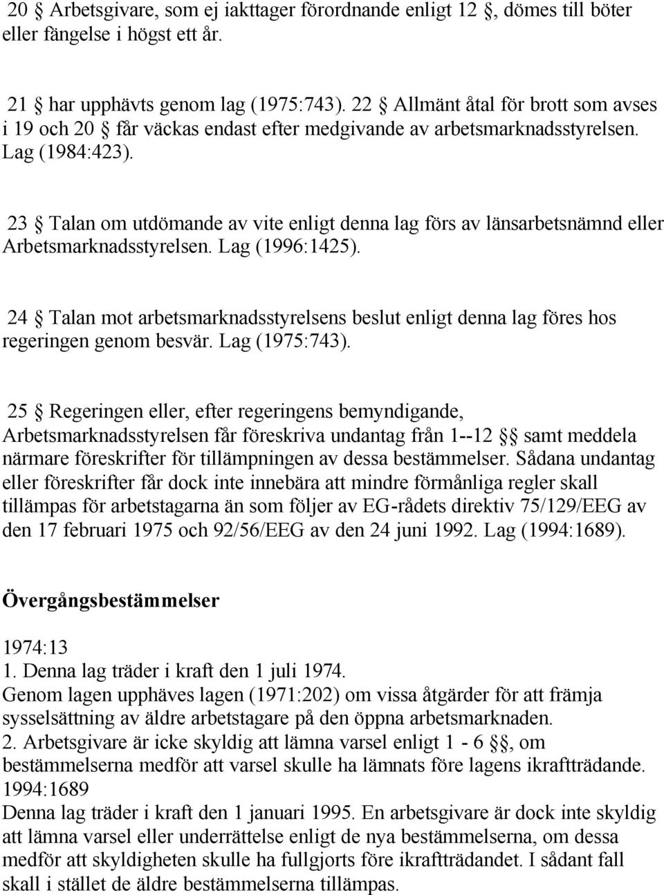 23 Talan om utdömande av vite enligt denna lag förs av länsarbetsnämnd eller Arbetsmarknadsstyrelsen. Lag (1996:1425).