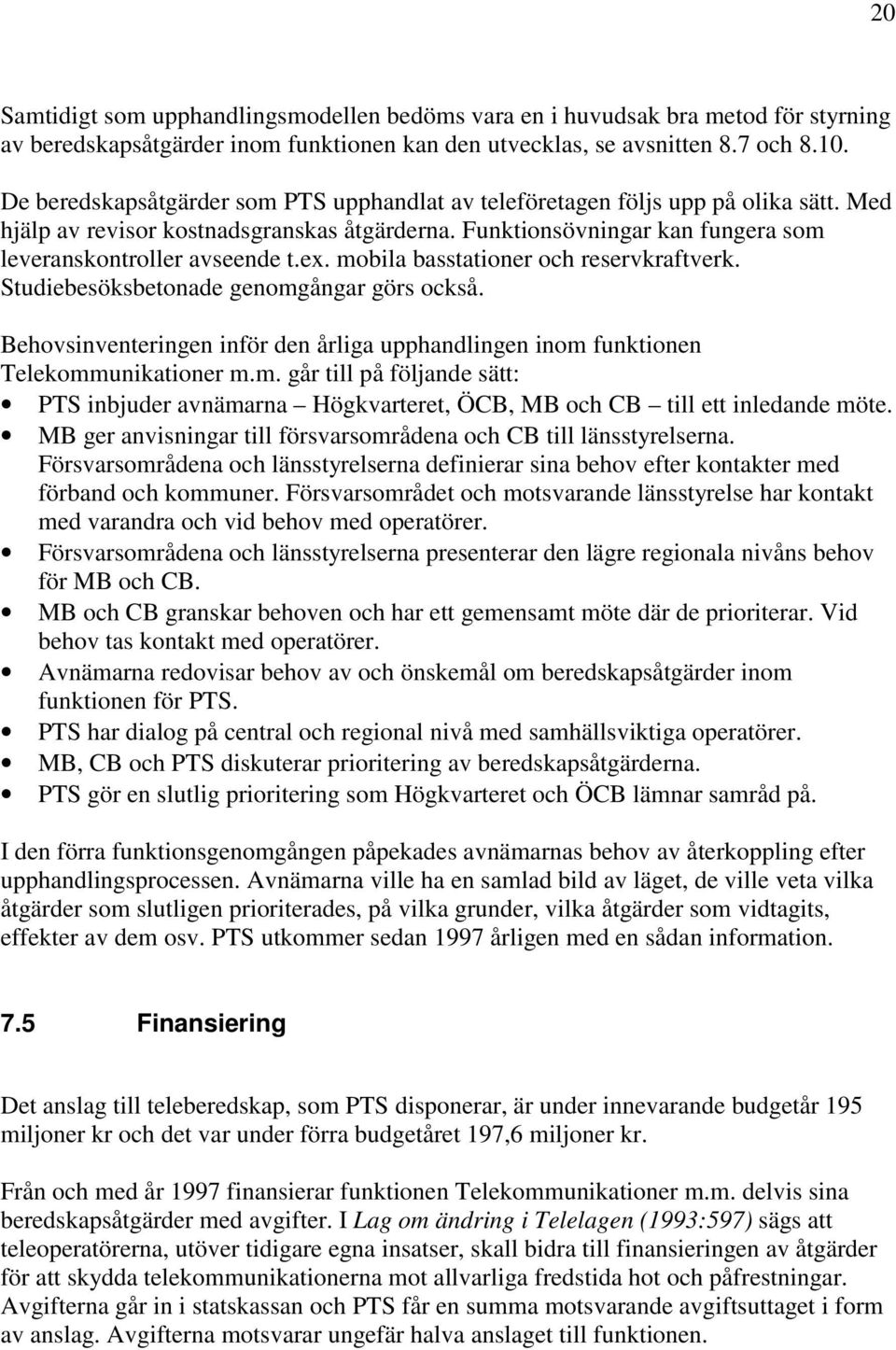 mobila basstationer och reservkraftverk. Studiebesöksbetonade genomgångar görs också. Behovsinventeringen inför den årliga upphandlingen inom funktionen Telekommunikationer m.m. går till på följande sätt: PTS inbjuder avnämarna Högkvarteret, ÖCB, MB och CB till ett inledande möte.