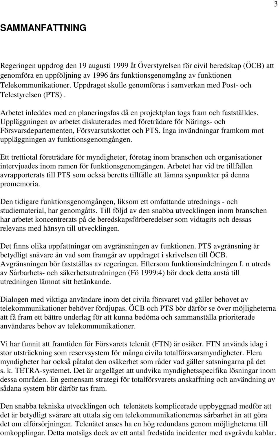 Uppläggningen av arbetet diskuterades med företrädare för Närings- och Försvarsdepartementen, Försvarsutskottet och PTS. Inga invändningar framkom mot uppläggningen av funktionsgenomgången.