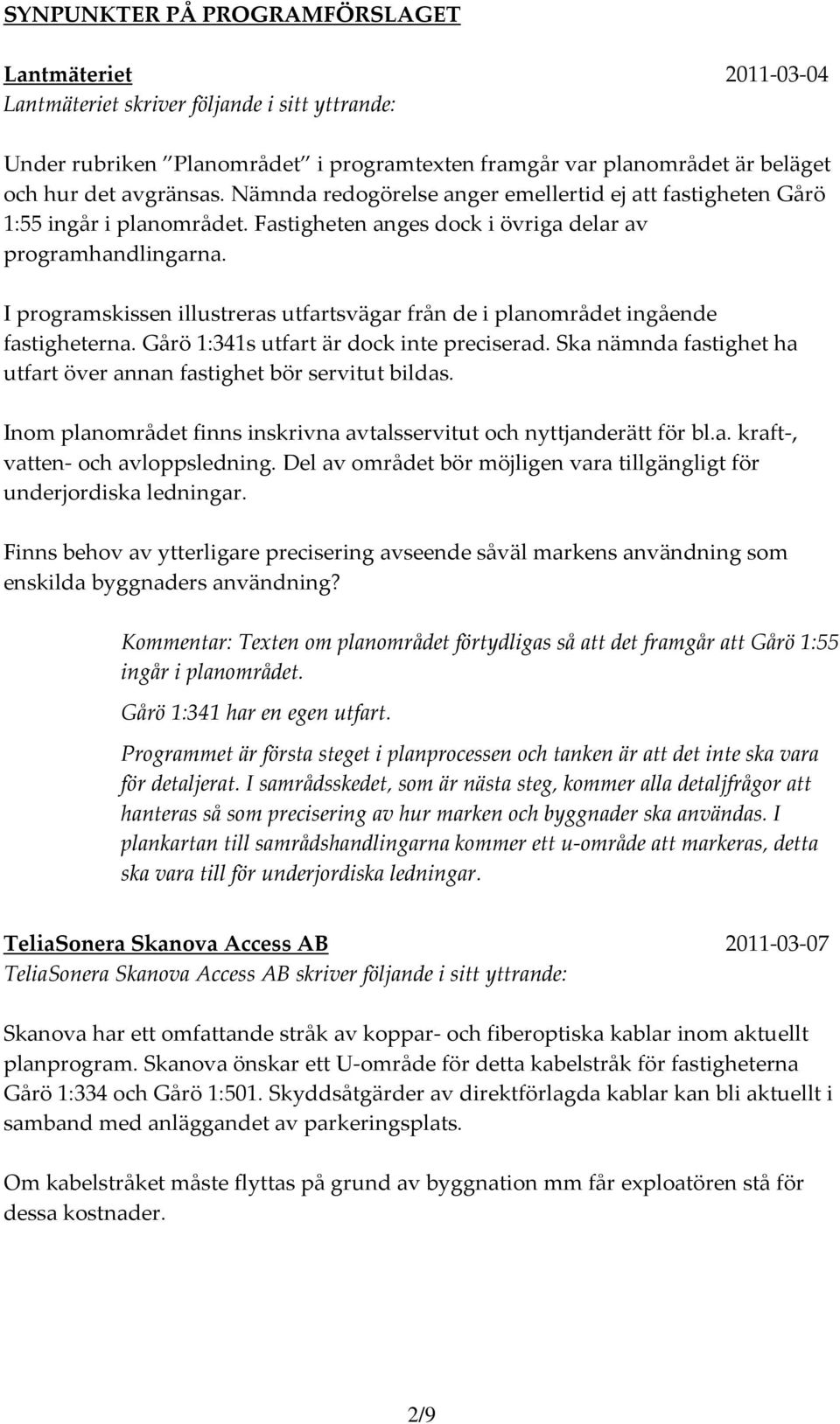 I programskissen illustreras utfartsvägar från de i planområdet ingående fastigheterna. Gårö 1:341s utfart är dock inte preciserad.