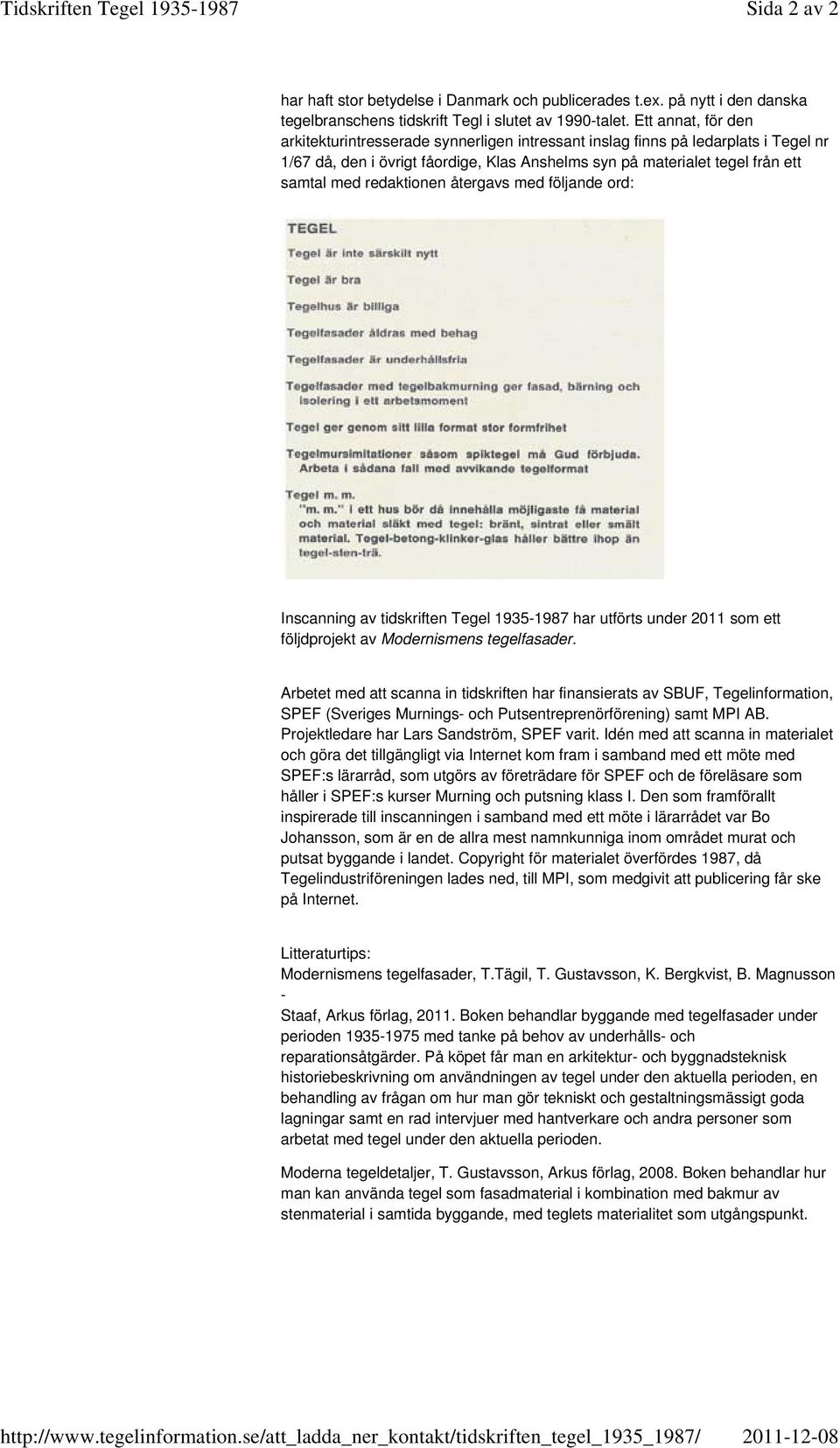 Ett annat, för den arkitekturintresserade synnerligen intressant inslag finns på ledarplats i Tegel nr 1/67 då, den i övrigt fåordige, Klas Anshelms syn på materialet tegel från ett samtal med