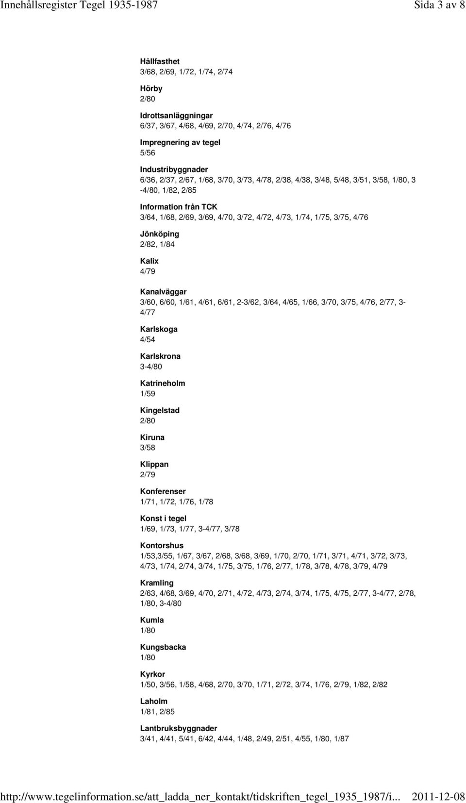 4/79 Kanalväggar 3/60, 6/60, 1/61, 4/61, 6/61, 2-3/62, 3/64, 4/65, 1/66, 3/70, 3/75, 4/76, 2/77, 3-4/77 Karlskoga 4/54 Karlskrona 3-4/80 Katrineholm 1/59 Kingelstad 2/80 Kiruna 3/58 Klippan 2/79