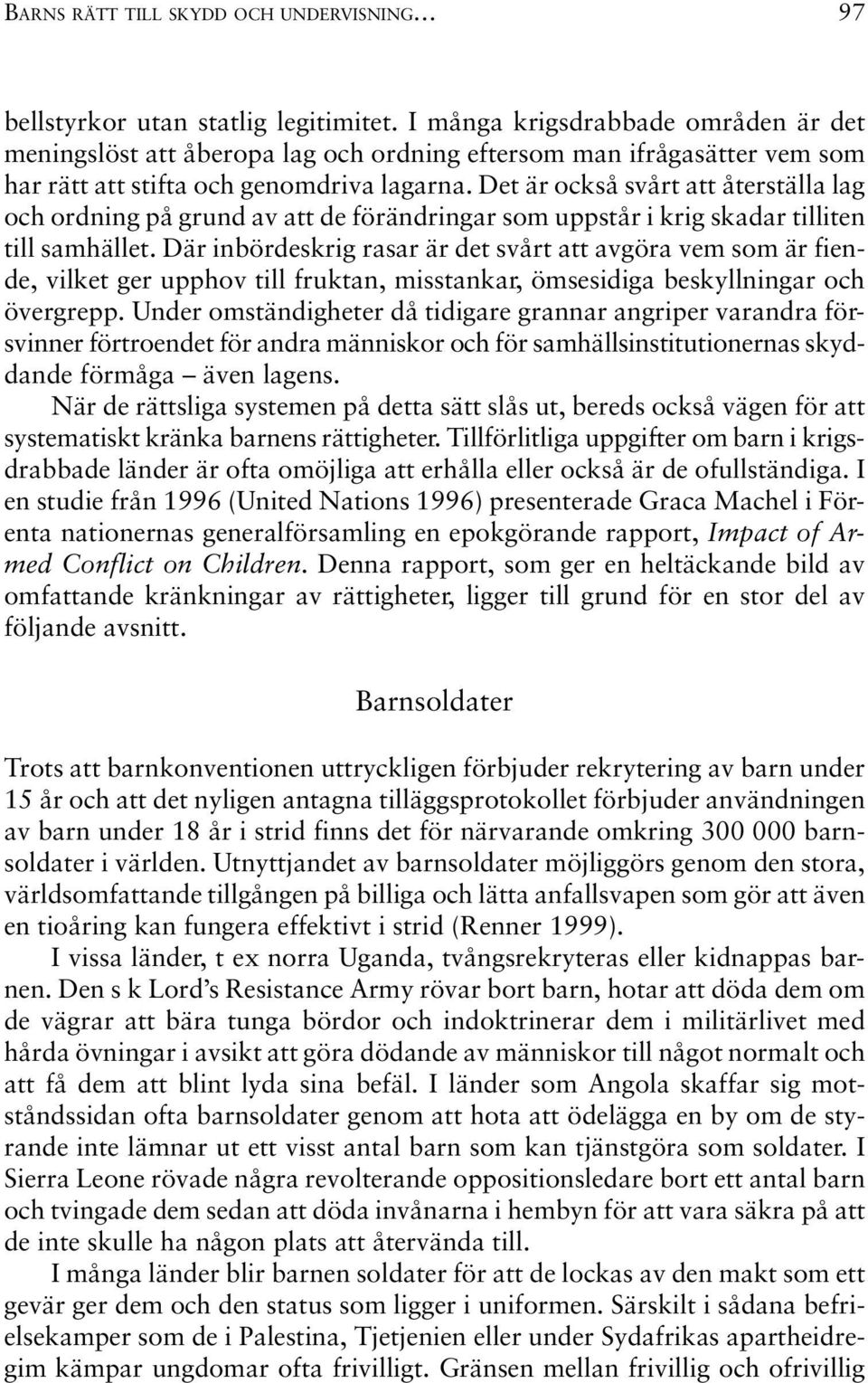 Det är också svårt att återställa lag och ordning på grund av att de förändringar som uppstår i krig skadar tilliten till samhället.