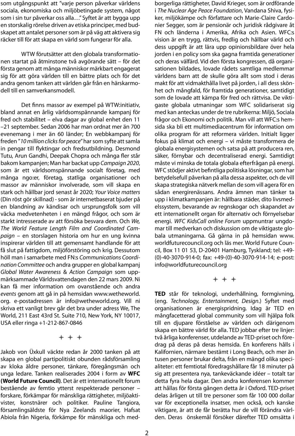 WTW förutsätter att den globala transformationen startat på åtminstone två avgörande sätt för det första genom att många människor märkbart engagerat sig för att göra världen till en bättre plats och