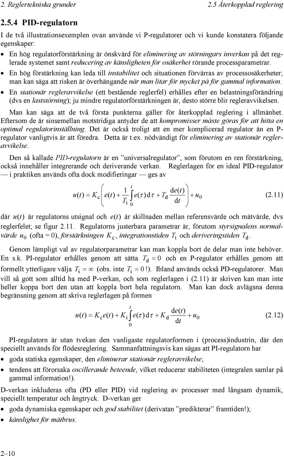 4 PID-regulatorn I de två illustrationsexemlen ovan använde vi P-regulatorer oc vi kunde konstatera följande egenskaer: En ög regulatorförstärkning är önskvärd för eliminering av störningars inverkan