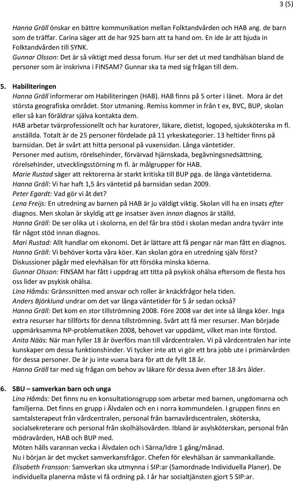 Gunnar ska ta med sig frågan till dem. 5. Habiliteringen Hanna Gräll informerar om Habiliteringen (HAB). HAB finns på 5 orter i länet. Mora är det största geografiska området. Stor utmaning.