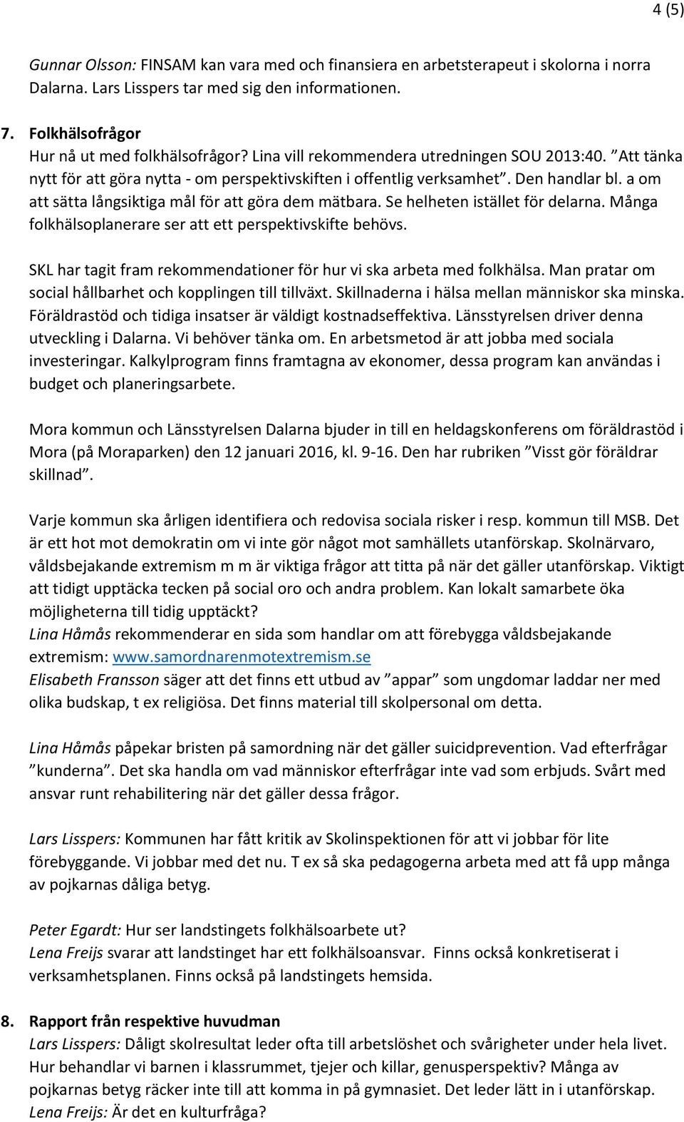 a om att sätta långsiktiga mål för att göra dem mätbara. Se helheten istället för delarna. Många folkhälsoplanerare ser att ett perspektivskifte behövs.