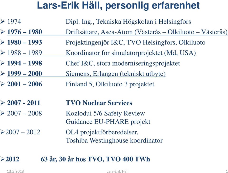 simulatorprojektet (Md, USA) Chef I&C, stora moderniseringsprojektet Siemens, Erlangen (tekniskt utbyte) Finland 5, Olkiluoto 3 projektet 2007-2011 2007