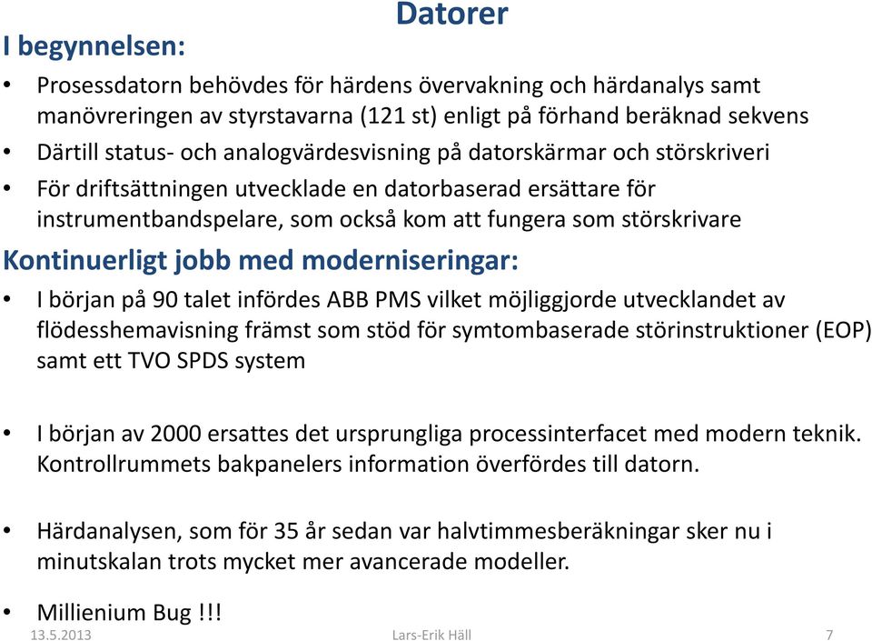 med moderniseringar: I början på 90 talet infördes ABB PMS vilket möjliggjorde utvecklandet av flödesshemavisning främst som stöd för symtombaserade störinstruktioner (EOP) samt ett TVO SPDS system I