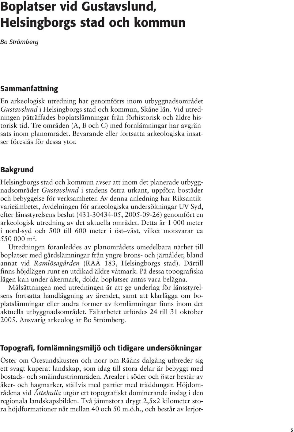 Bevarande eller fortsatta arkeologiska insatser föreslås för dessa ytor.