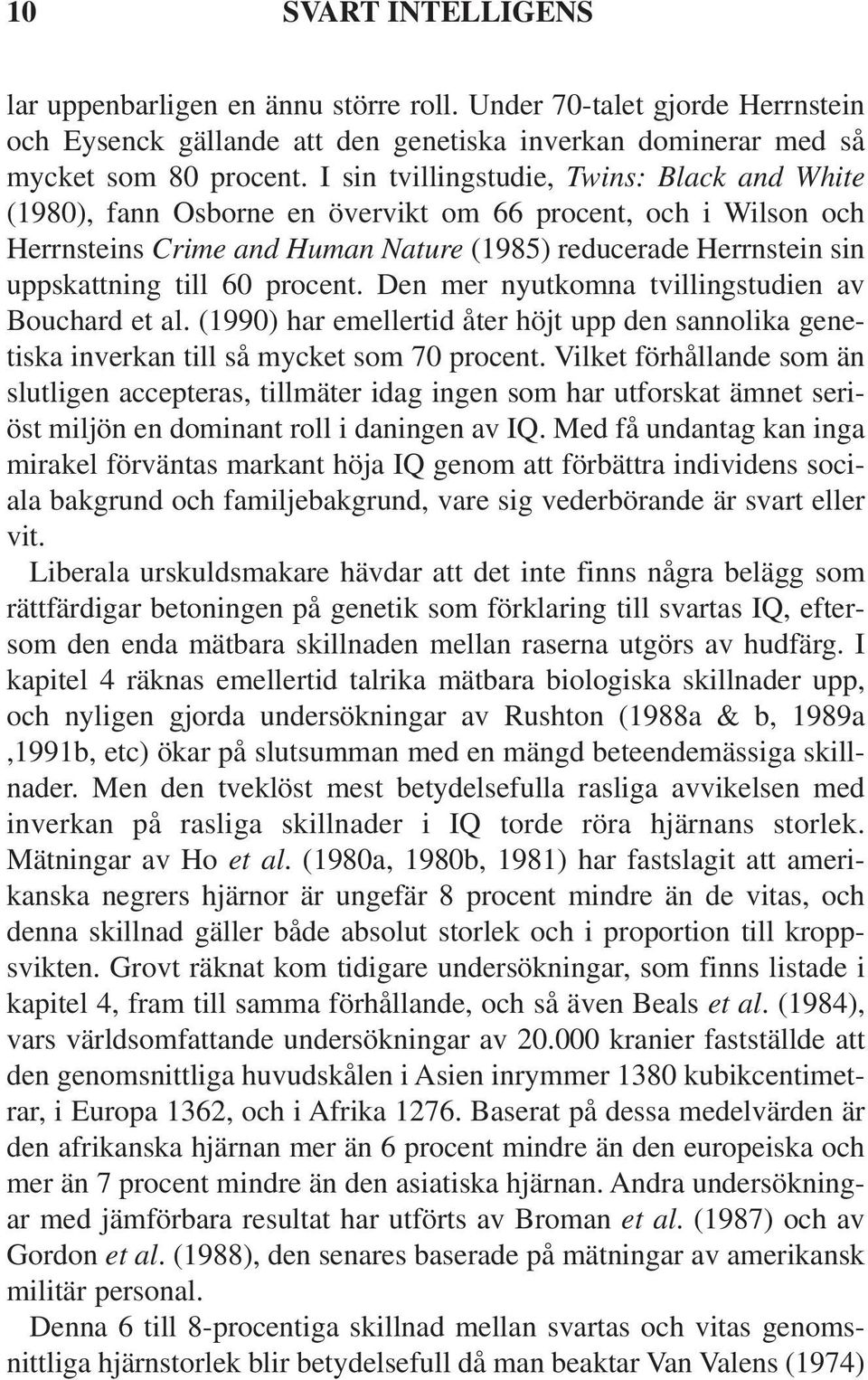 procent. Den mer nyutkomna tvillingstudien av Bouchard et al. (1990) har emellertid åter höjt upp den sannolika genetiska inverkan till så mycket som 70 procent.