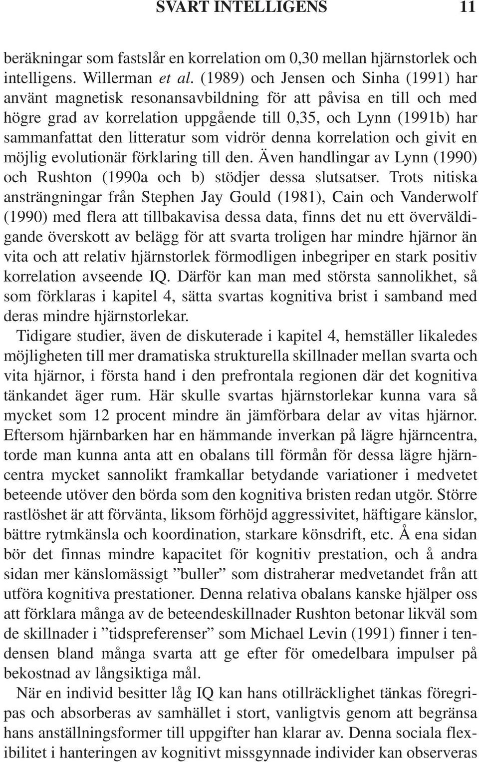 litteratur som vidrör denna korrelation och givit en möjlig evolutionär förklaring till den. Även handlingar av Lynn (1990) och Rushton (1990a och b) stödjer dessa slutsatser.