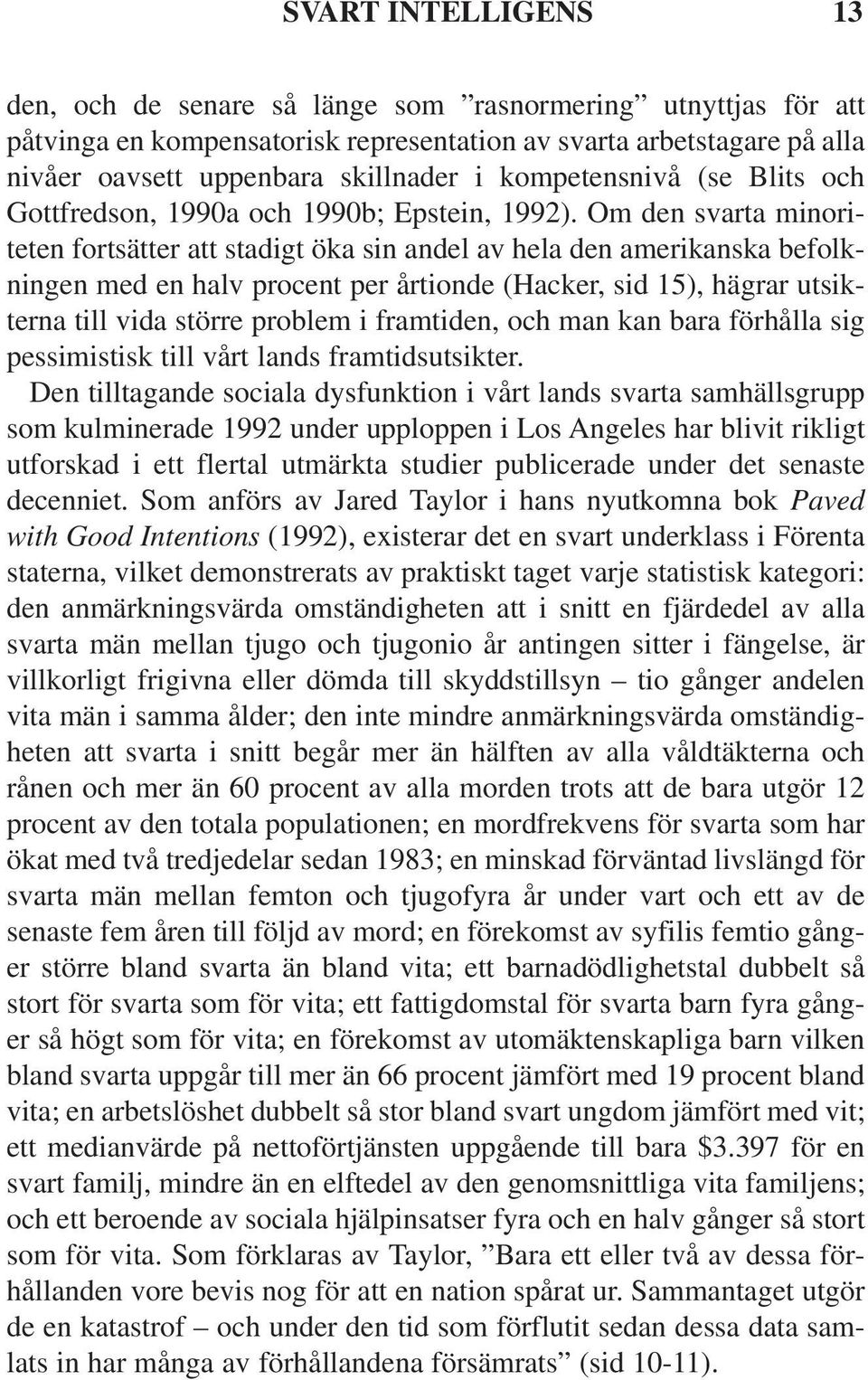 Om den svarta minoriteten fortsätter att stadigt öka sin andel av hela den amerikanska befolkningen med en halv procent per årtionde (Hacker, sid 15), hägrar utsikterna till vida större problem i