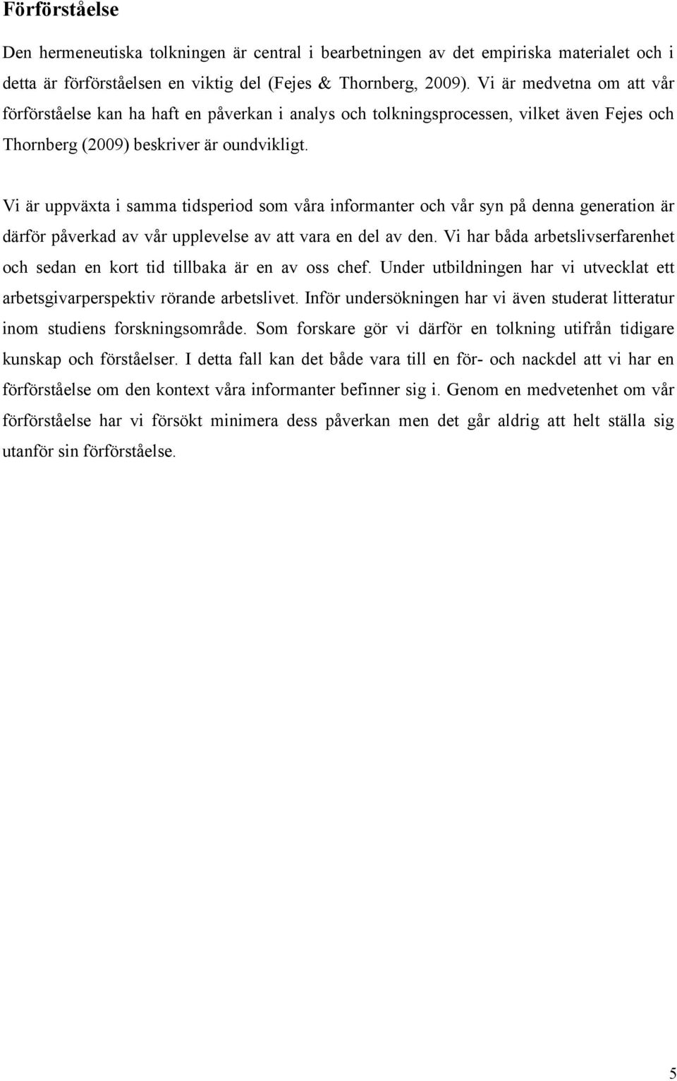 Vi är uppväxta i samma tidsperiod som våra informanter och vår syn på denna generation är därför påverkad av vår upplevelse av att vara en del av den.