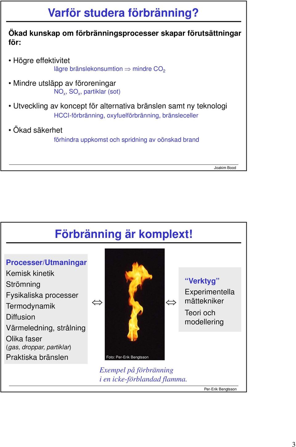 Utveckling av koncept för alternativa bränslen samt ny teknologi HCCI-förbränning, oxyfuelförbränning, bränsleceller Ökad säkerhet förhindra uppkomst och spridning av oönskad brand