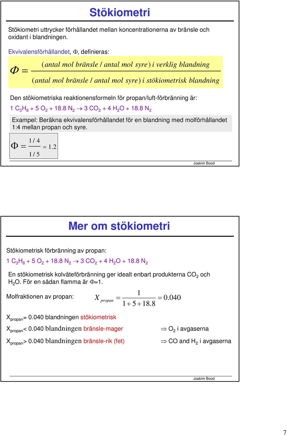 för propan/luft-förbränning är: 1 C 3 H 8 + 5 O 2 + 18.8 N 2 3 CO 2 + 4 H 2 O + 18.8 N 2 Exampel: Beräkna ekvivalensförhållandet för en blandning med molförhållandet 1:4 mellan propan och syre.