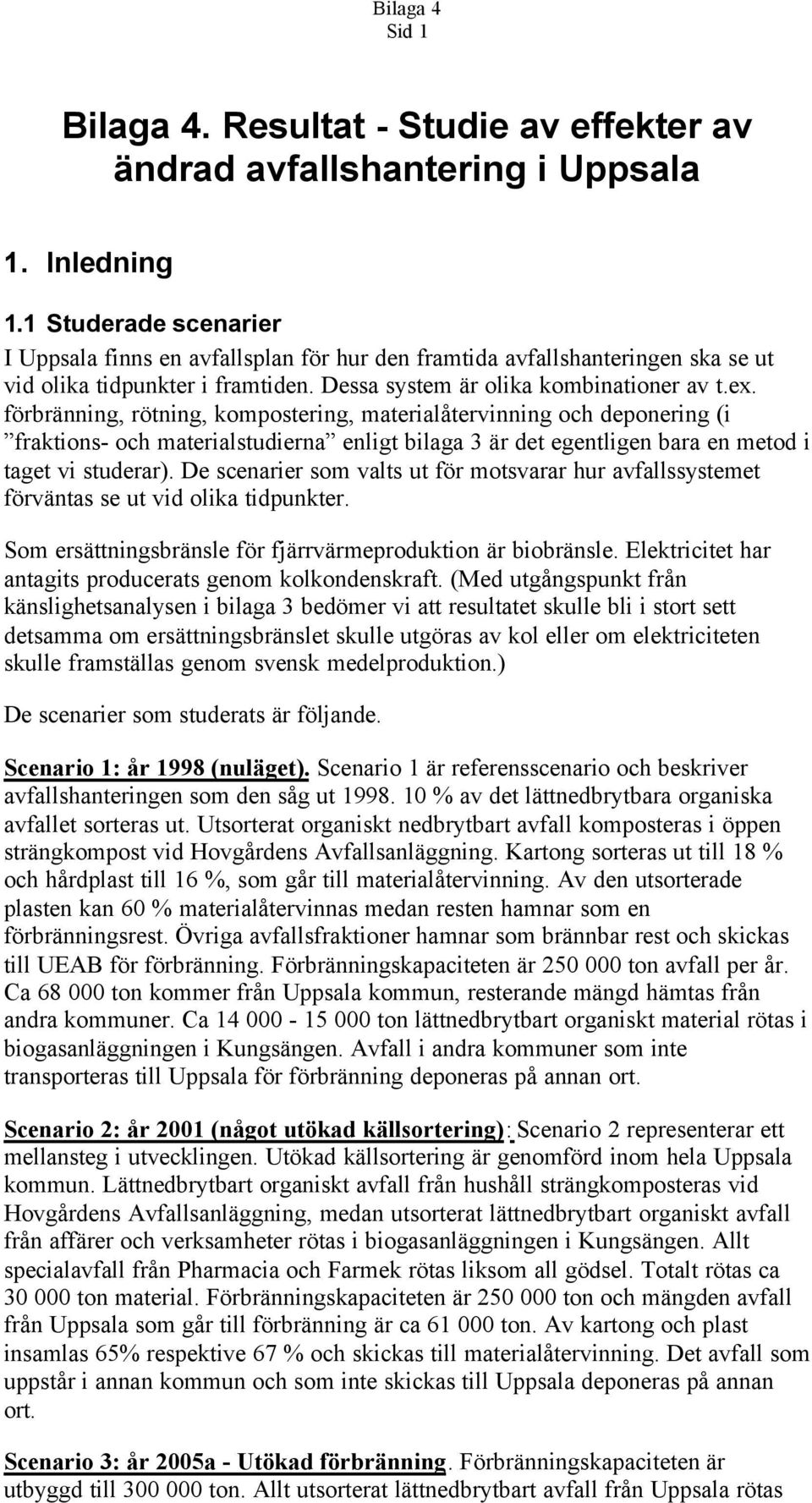 rötning, kompostering, och deponering (i fraktions- och materialstudierna enligt bilaga 3 är det egentligen bara en metod i taget vi studerar).