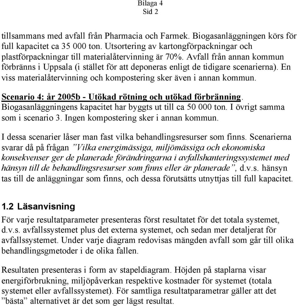 Biogasanläggningens kapacitet har byggts ut till ca 5 ton. I övrigt samma som i scenario 3. Ingen kompostering sker i annan kommun.