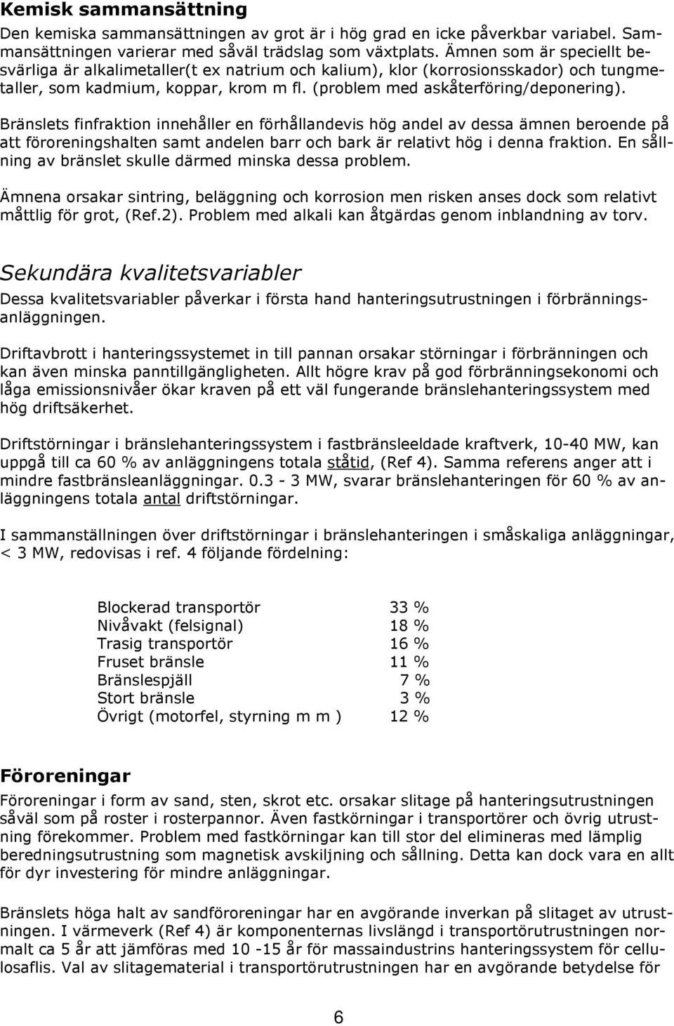 Bränslets finfraktion innehåller en förhållandevis hög andel av dessa ämnen beroende på att föroreningshalten samt andelen barr och bark är relativt hög i denna fraktion.