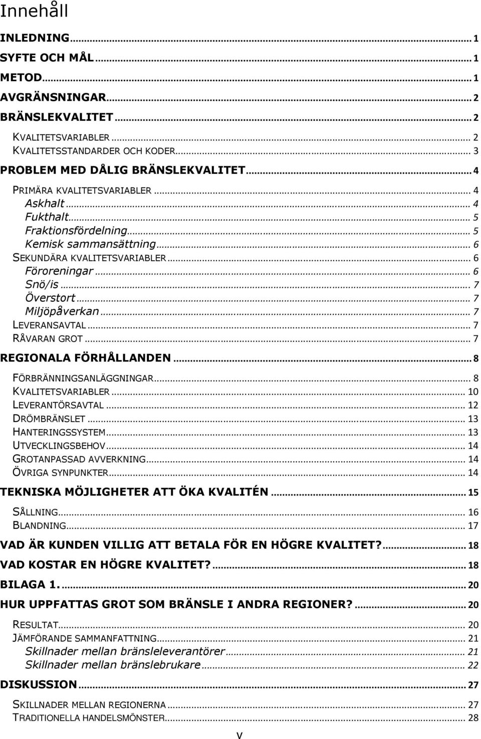 ..7 LEVERANSAVTAL...7 RÅVARAN GROT...7 REGIONALA FÖRHÅLLANDEN...8 FÖRBRÄNNINGSANLÄGGNINGAR...8 KVALITETSVARIABLER...10 LEVERANTÖRSAVTAL...12 DRÖMBRÄNSLET...13 HANTERINGSSYSTEM...13 UTVECKLINGSBEHOV.