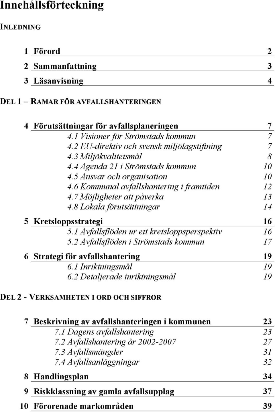 7 Möjligheter att påverka 13 4.8 Lokala förutsättningar 14 5 Kretsloppsstrategi 16 5.1 Avfallsflöden ur ett kretsloppsperspektiv 16 5.