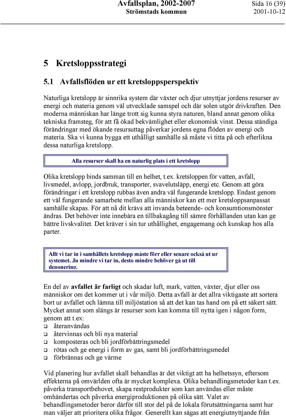 utgör drivkraften. Den moderna människan har länge trott sig kunna styra naturen, bland annat genom olika tekniska framsteg, för att få ökad bekvämlighet eller ekonomisk vinst.