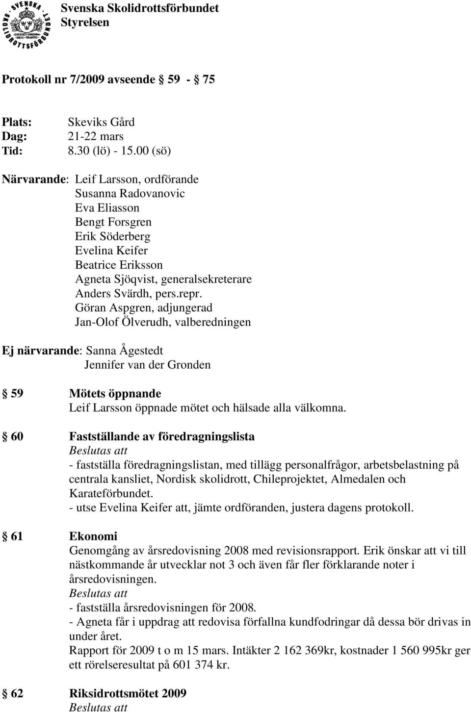 repr. Göran Aspgren, adjungerad Jan-Olof Ölverudh, valberedningen Ej närvarande: Sanna Ågestedt Jennifer van der Gronden 59 Mötets öppnande Leif Larsson öppnade mötet och hälsade alla välkomna.