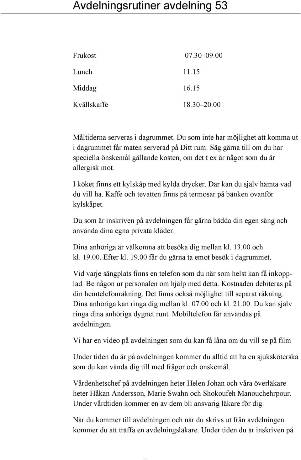 I köket finns ett kylskåp med kylda drycker. Där kan du själv hämta vad du vill ha. Kaffe och tevatten finns på termosar på bänken ovanför kylskåpet.