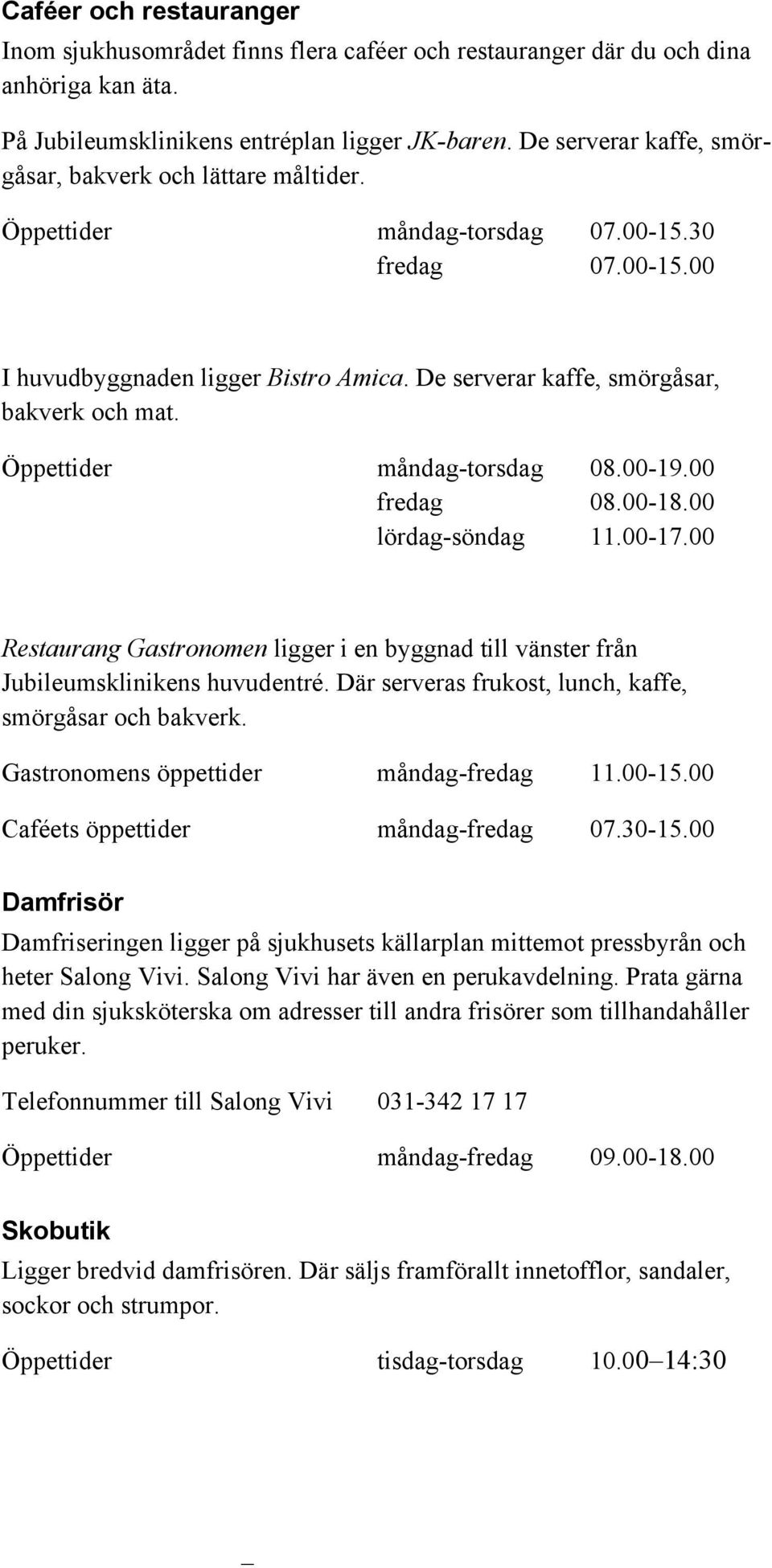 De serverar kaffe, smörgåsar, bakverk och mat. Öppettider måndag-torsdag 08.00-19.00 fredag 08.00-18.00 lördag-söndag 11.00-17.