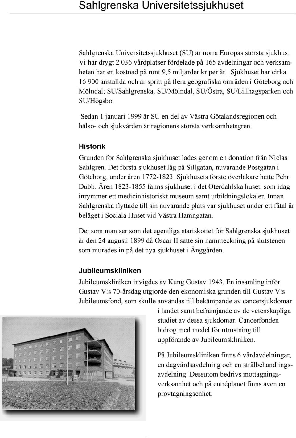 Sjukhuset har cirka 16 900 anställda och är spritt på flera geografiska områden i Göteborg och Mölndal; SU/Sahlgrenska, SU/Mölndal, SU/Östra, SU/Lillhagsparken och SU/Högsbo.