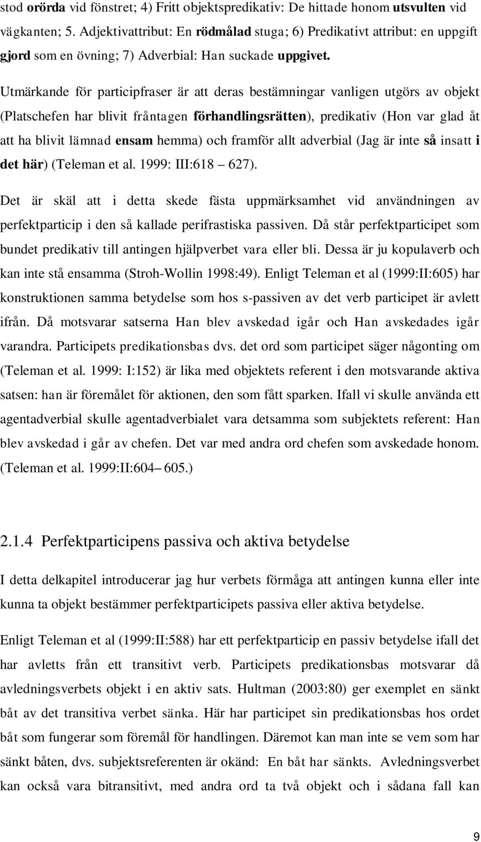 Utmärkande för participfraser är att deras bestämningar vanligen utgörs av objekt (Platschefen har blivit fråntagen förhandlingsrätten), predikativ (Hon var glad åt att ha blivit lämnad ensam hemma)