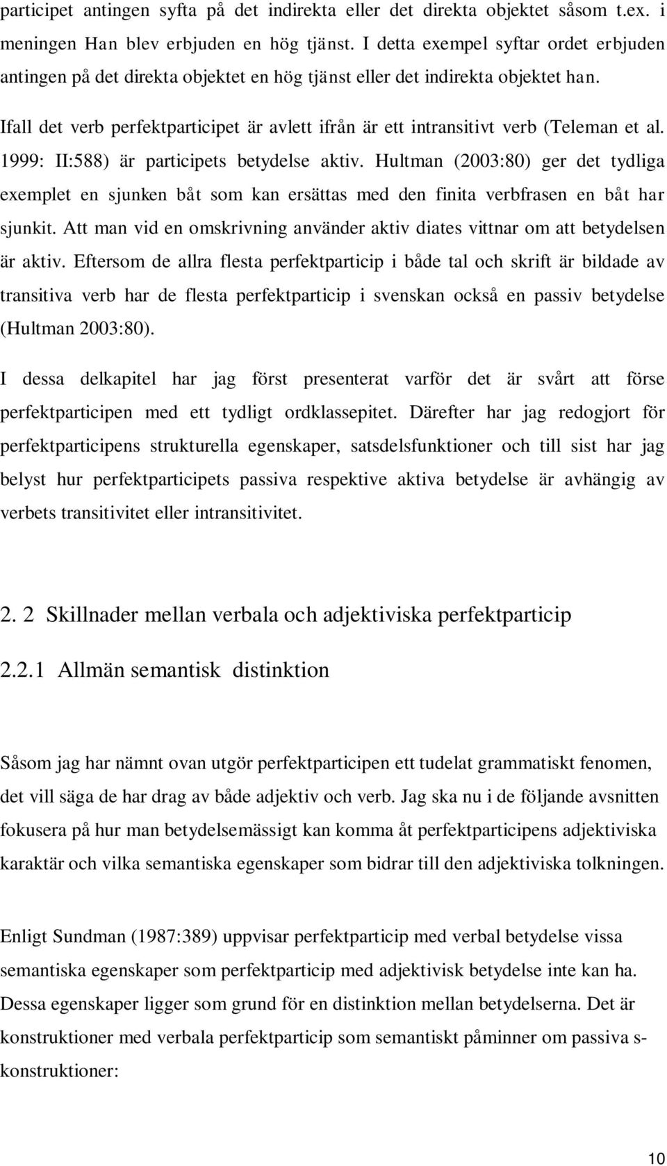 Ifall det verb perfektparticipet är avlett ifrån är ett intransitivt verb (Teleman et al. 1999: II:588) är participets betydelse aktiv.