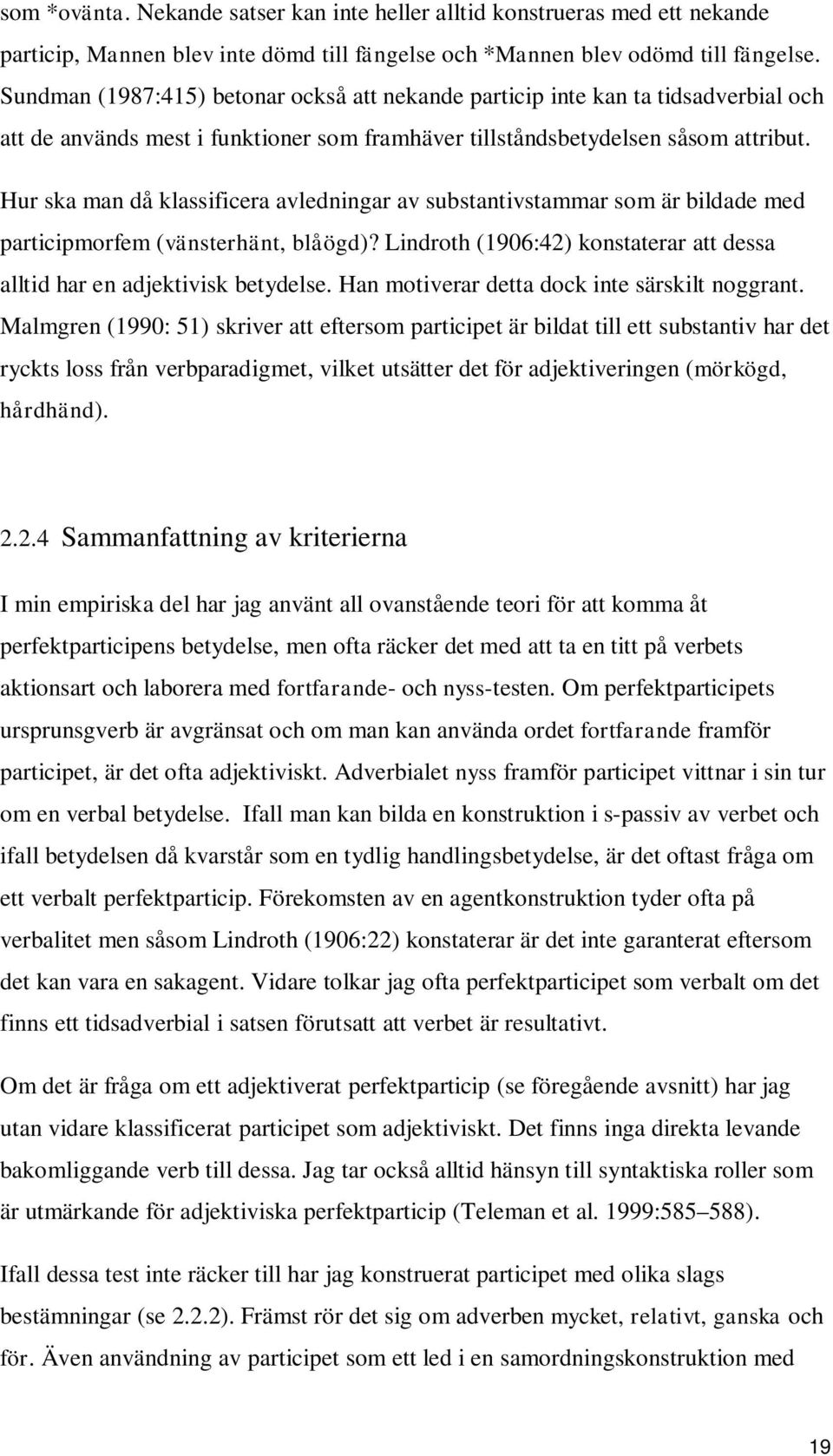 Hur ska man då klassificera avledningar av substantivstammar som är bildade med participmorfem (vänsterhänt, blåögd)? Lindroth (1906:42) konstaterar att dessa alltid har en adjektivisk betydelse.