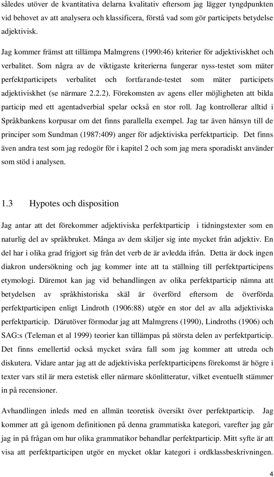 Som några av de viktigaste kriterierna fungerar nyss-testet som mäter perfektparticipets verbalitet och fortfarande-testet som mäter participets adjektiviskhet (se närmare 2.2.2).