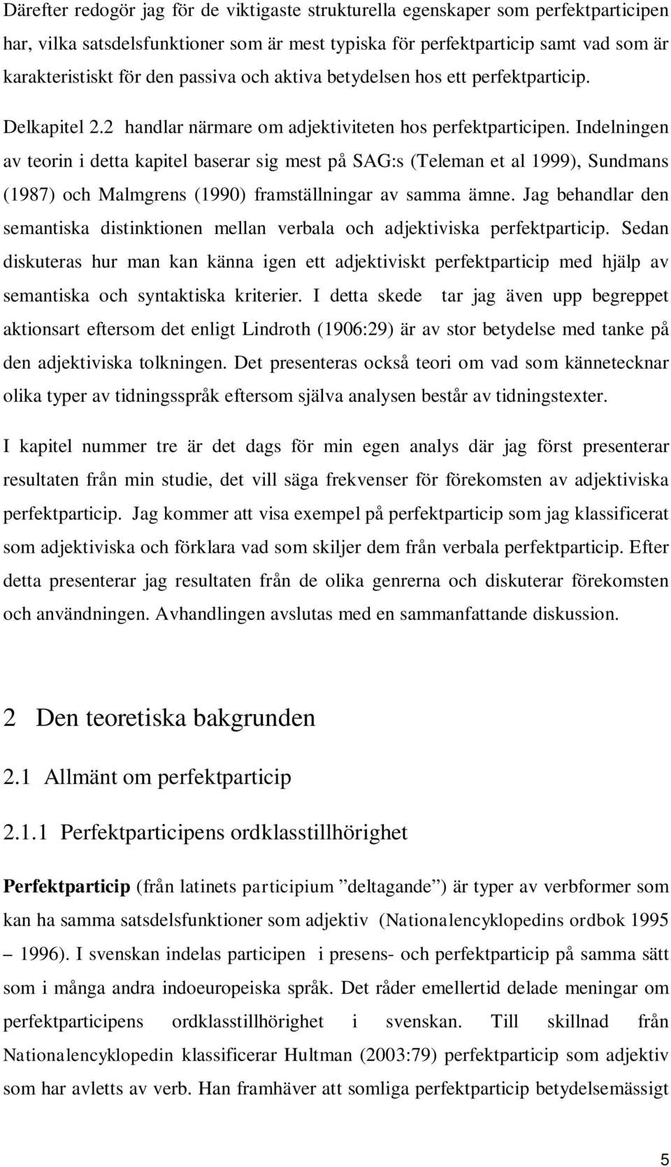 Indelningen av teorin i detta kapitel baserar sig mest på SAG:s (Teleman et al 1999), Sundmans (1987) och Malmgrens (1990) framställningar av samma ämne.