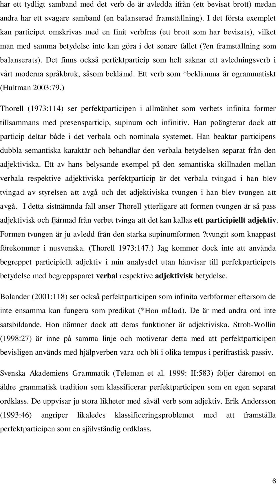 Det finns också perfektparticip som helt saknar ett avledningsverb i vårt moderna språkbruk, såsom beklämd. Ett verb som *beklämma är ogrammatiskt (Hultman 2003:79.