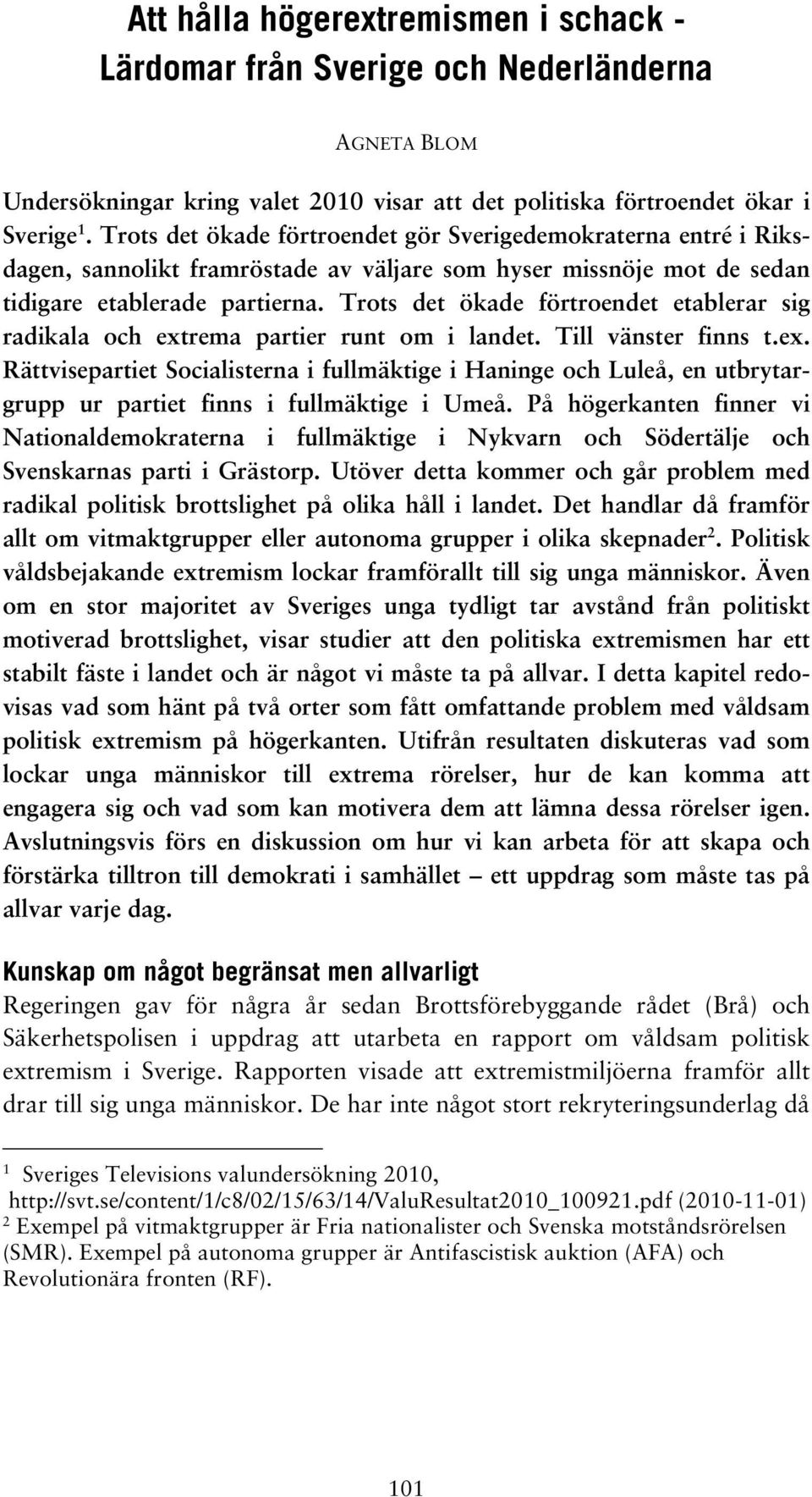 Trots det ökade förtroendet etablerar sig radikala och extrema partier runt om i landet. Till vänster finns t.ex. Rättvisepartiet Socialisterna i fullmäktige i Haninge och Luleå, en utbrytargrupp ur partiet finns i fullmäktige i Umeå.