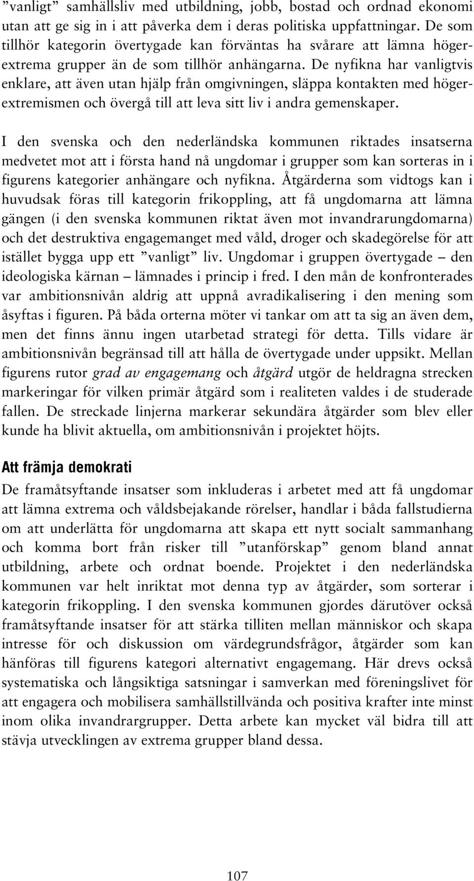 De nyfikna har vanligtvis enklare, att även utan hjälp från omgivningen, släppa kontakten med högerextremismen och övergå till att leva sitt liv i andra gemenskaper.