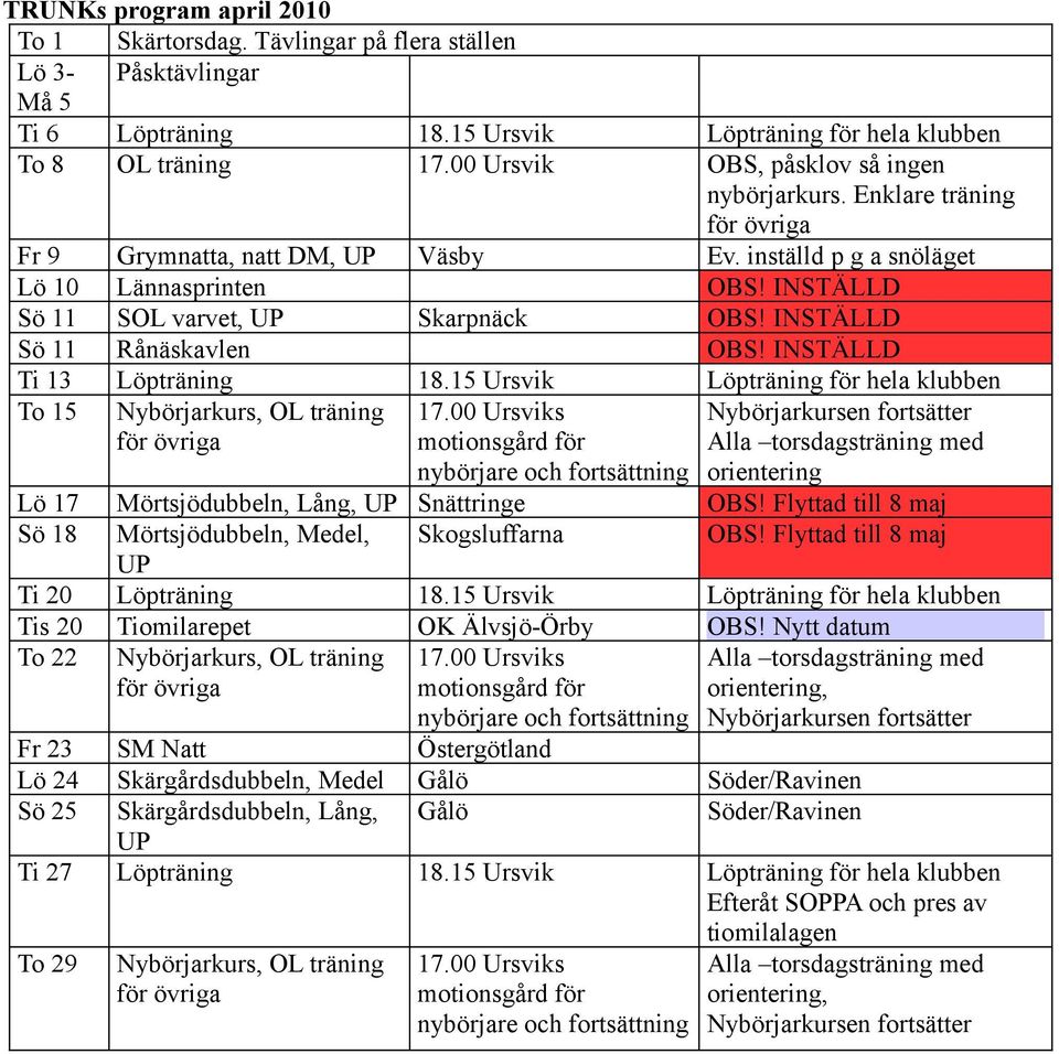 INSTÄLLD Sö 11 SOL varvet, UP Skarpnäck OBS! INSTÄLLD Sö 11 Rånäskavlen OBS! INSTÄLLD Ti 13 Löpträning 18.15 Ursvik Löpträning för hela klubben To 15 Nybörjarkurs, OL träning för övriga 17.