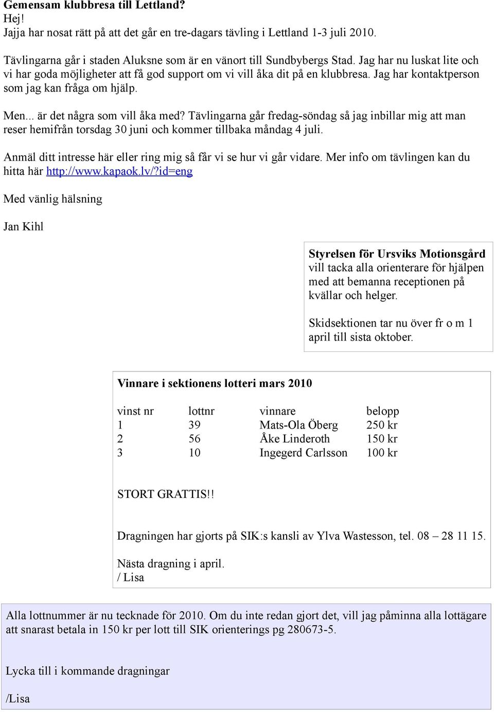 Tävlingarna går fredag-söndag så jag inbillar mig att man reser hemifrån torsdag 30 juni och kommer tillbaka måndag 4 juli. Anmäl ditt intresse här eller ring mig så får vi se hur vi går vidare.