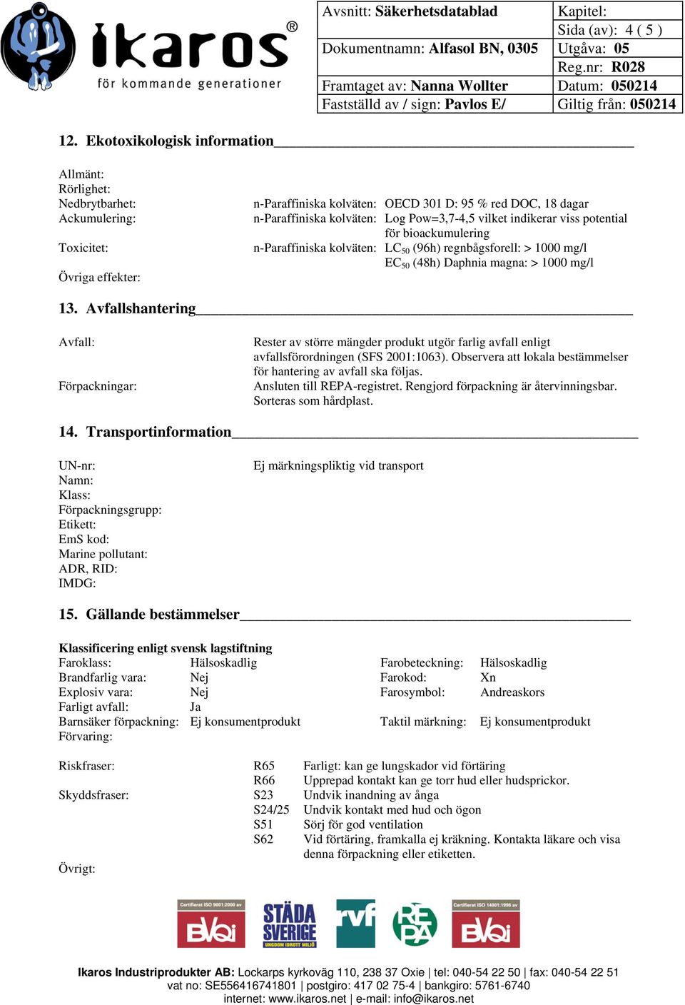 vilket indikerar viss potential för bioackumulering n-paraffiniska kolväten: LC 50 (96h) regnbågsforell: > 1000 mg/l EC 50 (48h) Daphnia magna: > 1000 mg/l 13.