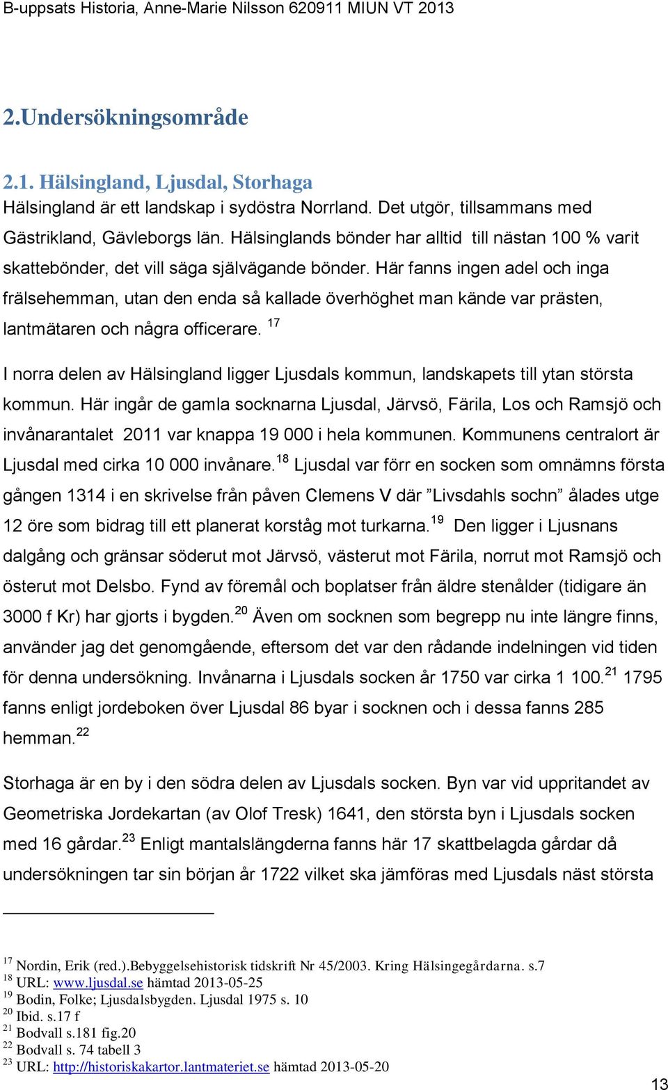 Här fanns ingen adel och inga frälsehemman, utan den enda så kallade överhöghet man kände var prästen, lantmätaren och några officerare.