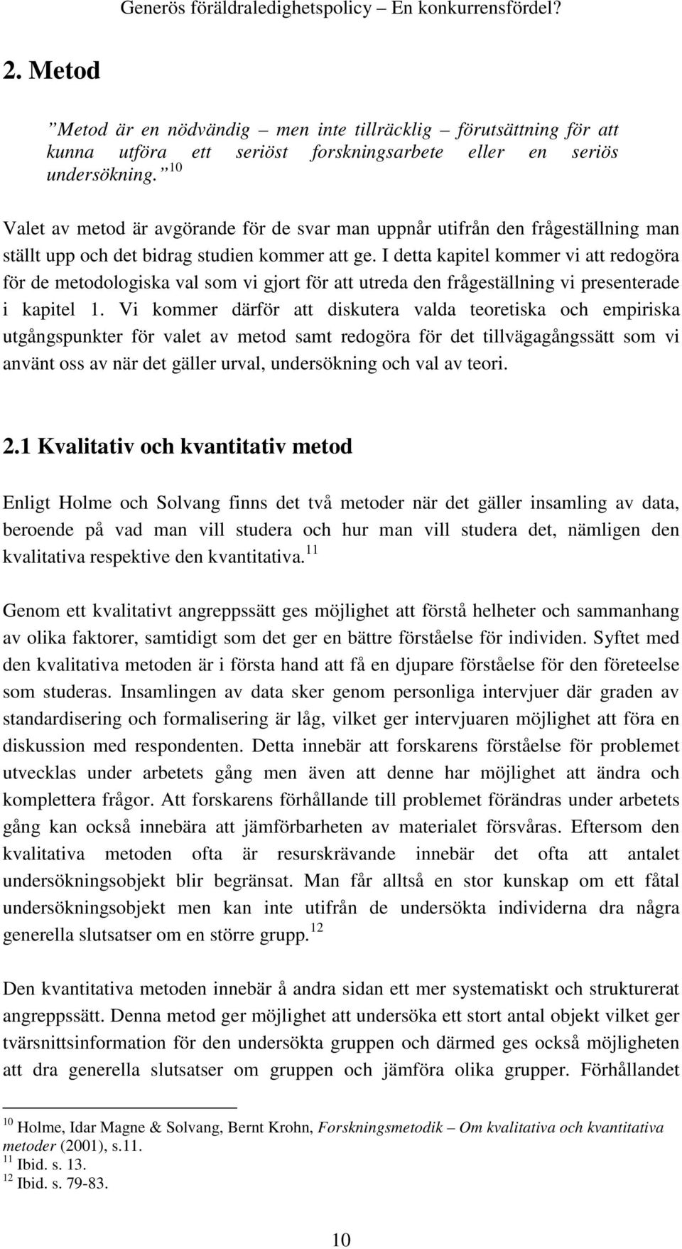 I detta kapitel kommer vi att redogöra för de metodologiska val som vi gjort för att utreda den frågeställning vi presenterade i kapitel 1.