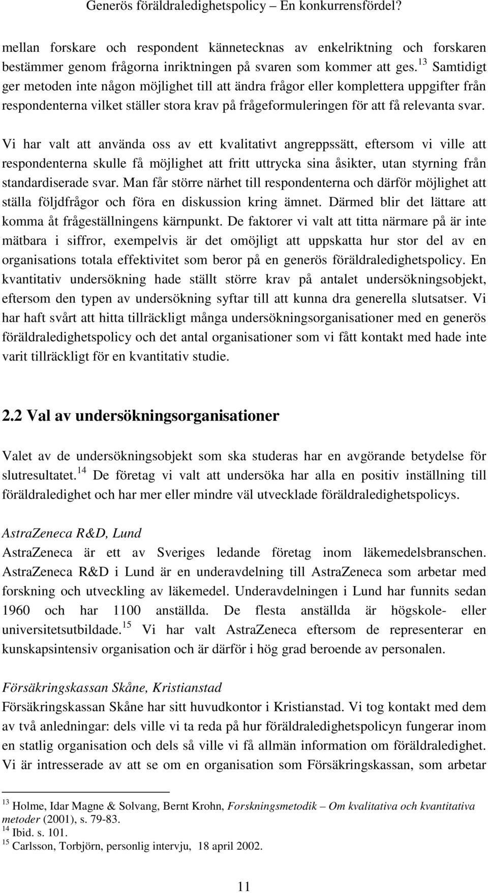 Vi har valt att använda oss av ett kvalitativt angreppssätt, eftersom vi ville att respondenterna skulle få möjlighet att fritt uttrycka sina åsikter, utan styrning från standardiserade svar.