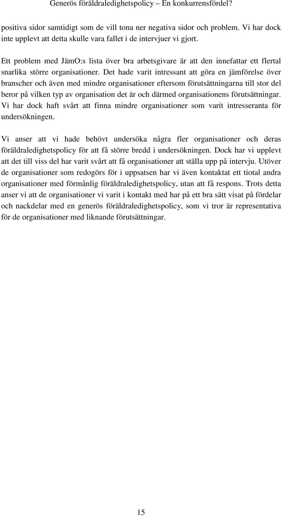 Det hade varit intressant att göra en jämförelse över branscher och även med mindre organisationer eftersom förutsättningarna till stor del beror på vilken typ av organisation det är och därmed